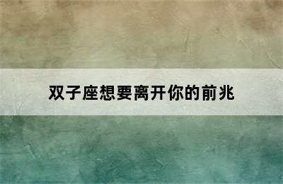 双子座想要离开你的前兆