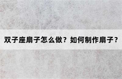 双子座扇子怎么做？如何制作扇子？