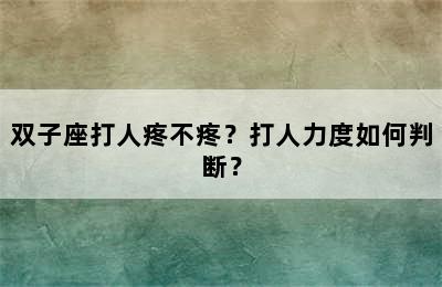 双子座打人疼不疼？打人力度如何判断？