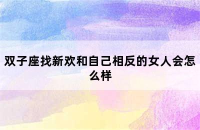 双子座找新欢和自己相反的女人会怎么样