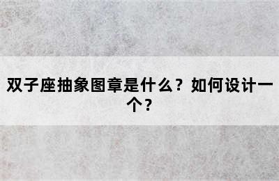 双子座抽象图章是什么？如何设计一个？