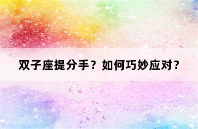 双子座提分手？如何巧妙应对？