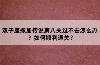 双子座撒加传说第八关过不去怎么办？如何顺利通关？