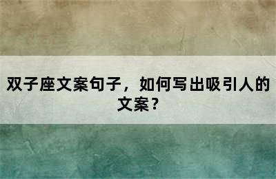 双子座文案句子，如何写出吸引人的文案？