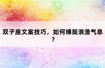 双子座文案技巧，如何捕捉浪漫气息？