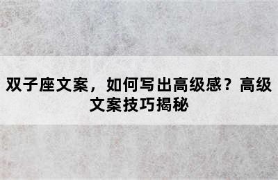 双子座文案，如何写出高级感？高级文案技巧揭秘