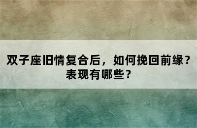 双子座旧情复合后，如何挽回前缘？表现有哪些？