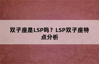 双子座是LSP吗？LSP双子座特点分析