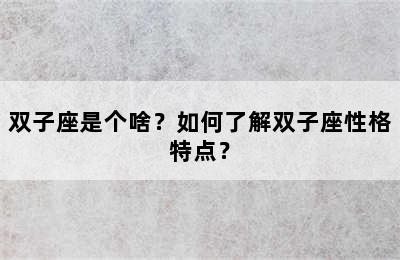 双子座是个啥？如何了解双子座性格特点？