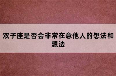 双子座是否会非常在意他人的想法和想法