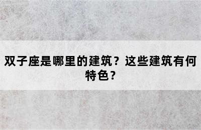 双子座是哪里的建筑？这些建筑有何特色？