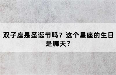 双子座是圣诞节吗？这个星座的生日是哪天？