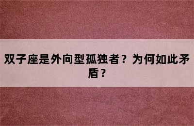 双子座是外向型孤独者？为何如此矛盾？