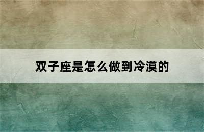 双子座是怎么做到冷漠的