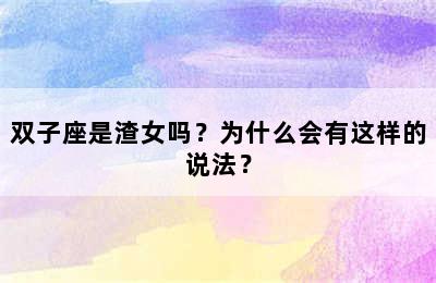 双子座是渣女吗？为什么会有这样的说法？