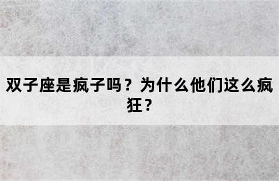 双子座是疯子吗？为什么他们这么疯狂？