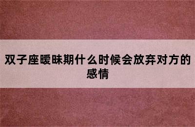 双子座暧昧期什么时候会放弃对方的感情