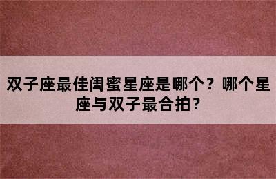 双子座最佳闺蜜星座是哪个？哪个星座与双子最合拍？