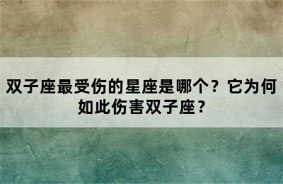 双子座最受伤的星座是哪个？它为何如此伤害双子座？
