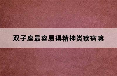 双子座最容易得精神类疾病嘛