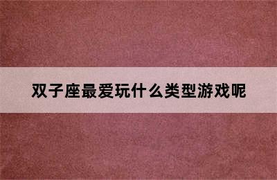 双子座最爱玩什么类型游戏呢