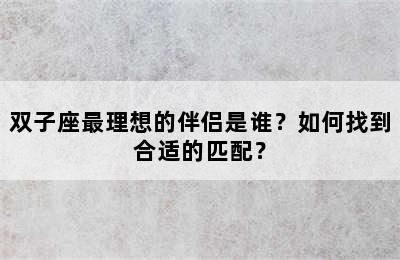 双子座最理想的伴侣是谁？如何找到合适的匹配？
