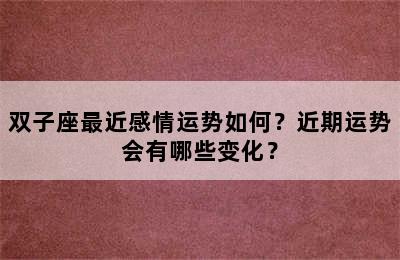 双子座最近感情运势如何？近期运势会有哪些变化？