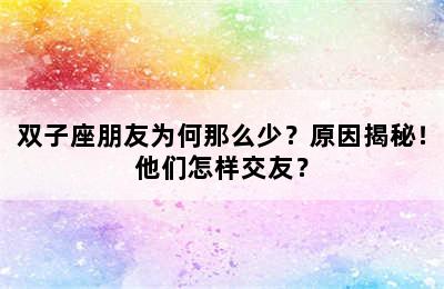 双子座朋友为何那么少？原因揭秘！他们怎样交友？