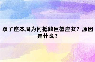 双子座本周为何抵触巨蟹座女？原因是什么？
