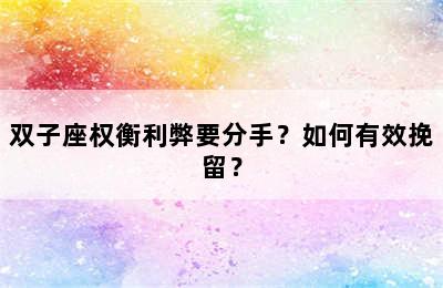 双子座权衡利弊要分手？如何有效挽留？