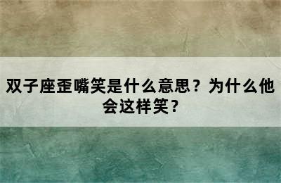 双子座歪嘴笑是什么意思？为什么他会这样笑？