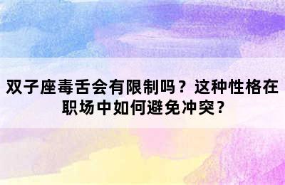 双子座毒舌会有限制吗？这种性格在职场中如何避免冲突？