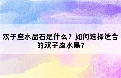 双子座水晶石是什么？如何选择适合的双子座水晶？