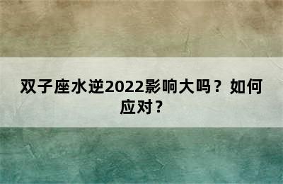 双子座水逆2022影响大吗？如何应对？