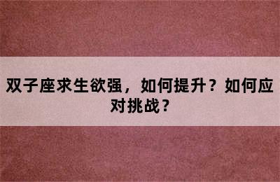 双子座求生欲强，如何提升？如何应对挑战？
