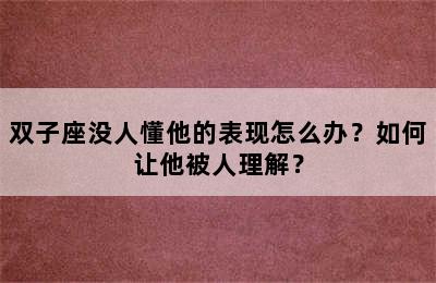 双子座没人懂他的表现怎么办？如何让他被人理解？