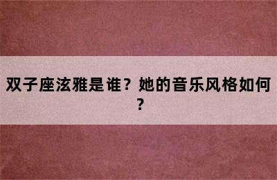 双子座泫雅是谁？她的音乐风格如何？