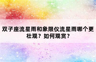 双子座流星雨和象限仪流星雨哪个更壮观？如何观赏？