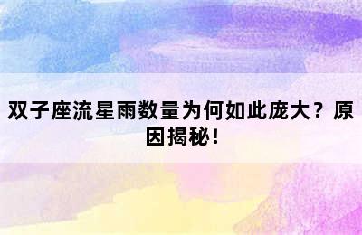 双子座流星雨数量为何如此庞大？原因揭秘！