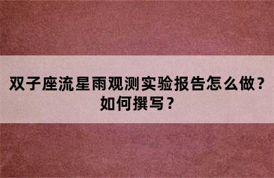双子座流星雨观测实验报告怎么做？如何撰写？