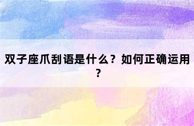 双子座爪刮语是什么？如何正确运用？
