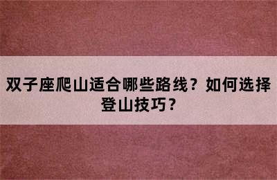 双子座爬山适合哪些路线？如何选择登山技巧？