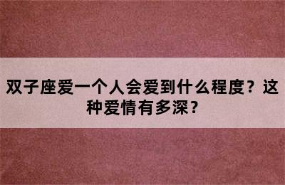 双子座爱一个人会爱到什么程度？这种爱情有多深？