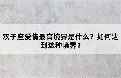 双子座爱情最高境界是什么？如何达到这种境界？