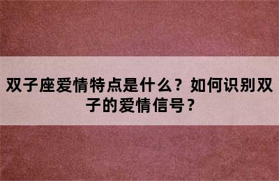 双子座爱情特点是什么？如何识别双子的爱情信号？