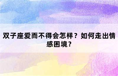 双子座爱而不得会怎样？如何走出情感困境？