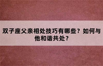 双子座父亲相处技巧有哪些？如何与他和谐共处？