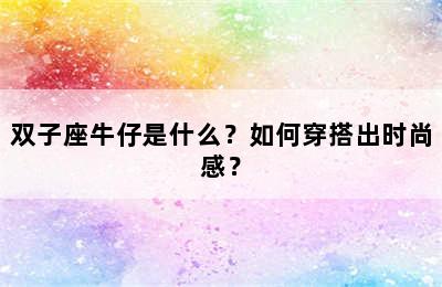 双子座牛仔是什么？如何穿搭出时尚感？