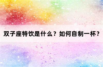 双子座特饮是什么？如何自制一杯？
