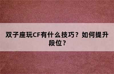 双子座玩CF有什么技巧？如何提升段位？